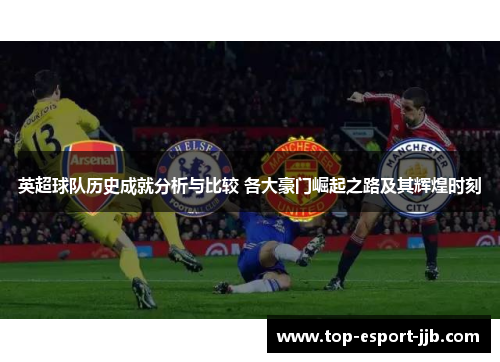 英超球队历史成就分析与比较 各大豪门崛起之路及其辉煌时刻 英超球队历史成就分析与比较 各大豪门崛起之路及其辉煌时刻