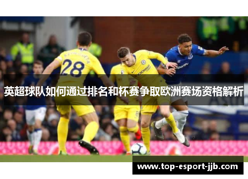 英超球队如何通过排名和杯赛争取欧洲赛场资格解析 英超球队如何通过排名和杯赛争取欧洲赛场资格解析