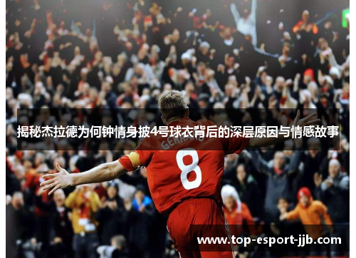 揭秘杰拉德为何钟情身披4号球衣背后的深层原因与情感故事 揭秘杰拉德为何钟情身披4号球衣背后的深层原因与情感故事