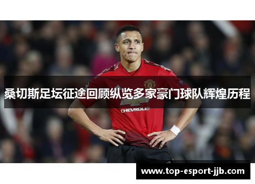 桑切斯足坛征途回顾纵览多家豪门球队辉煌历程