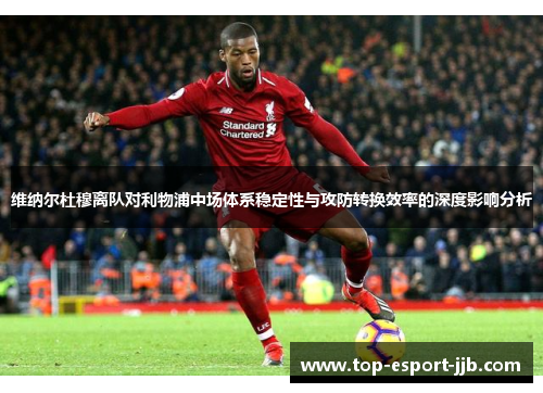 维纳尔杜穆离队对利物浦中场体系稳定性与攻防转换效率的深度影响分析