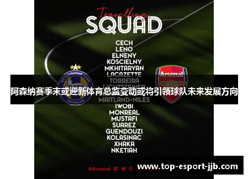 阿森纳赛季末或迎新体育总监变动或将引领球队未来发展方向