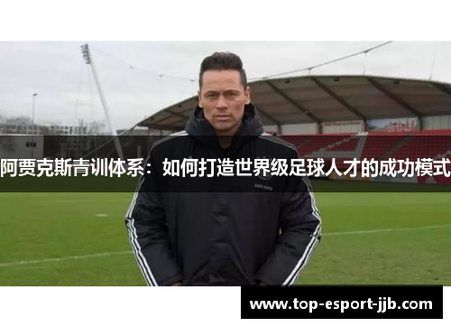 阿贾克斯青训体系：如何打造世界级足球人才的成功模式