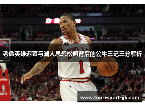 老詹英雄迟暮与湖人思想松懈背后的公牛三记三分解析