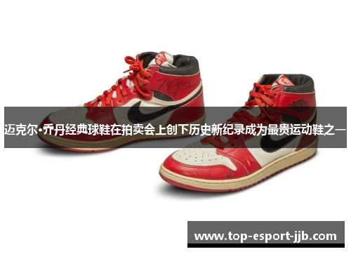 迈克尔·乔丹经典球鞋在拍卖会上创下历史新纪录成为最贵运动鞋之一