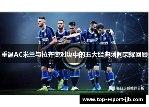 重温AC米兰与拉齐奥对决中的五大经典瞬间荣耀回顾