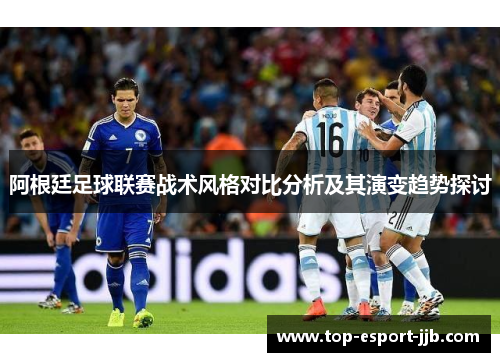 阿根廷足球联赛战术风格对比分析及其演变趋势探讨