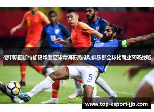 德甲斯图加特加码印度足球青训布局推动俱乐部全球化商业突破战略