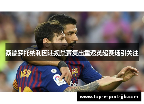 桑德罗托纳利因违规禁赛复出重返英超赛场引关注