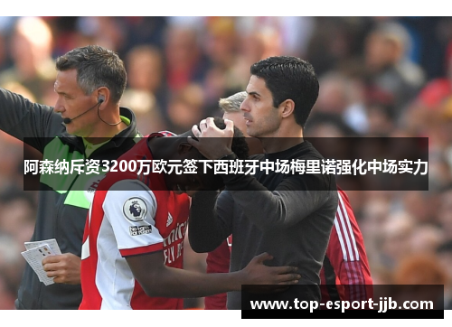 阿森纳斥资3200万欧元签下西班牙中场梅里诺强化中场实力