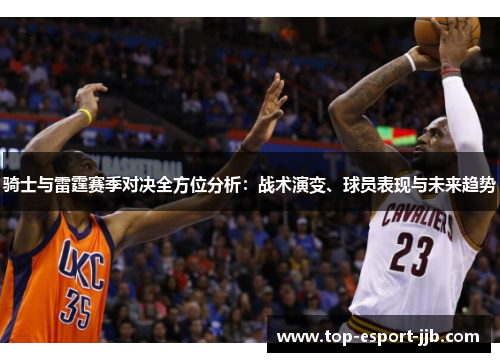 骑士与雷霆赛季对决全方位分析：战术演变、球员表现与未来趋势