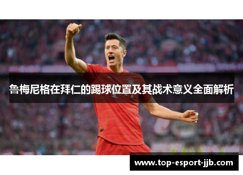 鲁梅尼格在拜仁的踢球位置及其战术意义全面解析