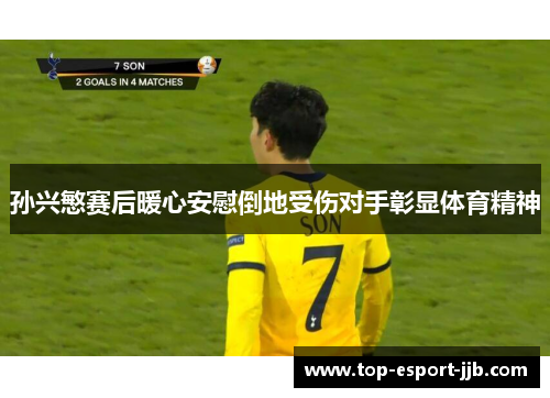 孙兴慜赛后暖心安慰倒地受伤对手彰显体育精神