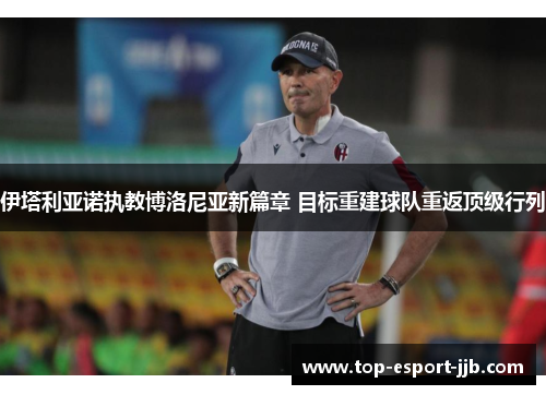 伊塔利亚诺执教博洛尼亚新篇章 目标重建球队重返顶级行列