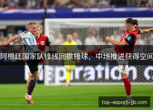 阿根廷国家队锋线回撤接球,中场推进获得空间 阿根廷国家队锋线回撤接球,中场推进获得空间